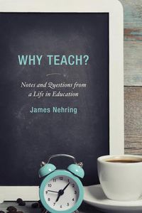 Cover image for Why Teach?: Notes and Questions from a Life in Education