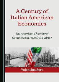 Cover image for A Century of Italian American Economics: The American Chamber of Commerce in Italy (1915-2015)