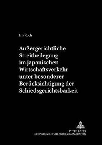 Cover image for Aussergerichtliche Streitbeilegung Im Japanischen Wirtschaftsverkehr Unter Besonderer Beruecksichtigung Der Schiedsgerichtsbarkeit