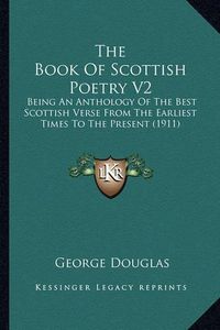 Cover image for The Book of Scottish Poetry V2: Being an Anthology of the Best Scottish Verse from the Earliest Times to the Present (1911)