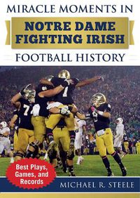 Cover image for Miracle Moments in Notre Dame Fighting Irish Football History: Best Plays, Games, and Records