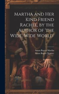 Cover image for Martha and Her Kind Friend Rachel, by the Author of 'the Wide, Wide World'