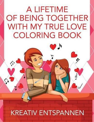 Cover image for A Lifetime of Being Together with My True Love Coloring Book