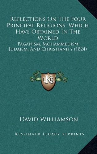 Reflections on the Four Principal Religions, Which Have Obtained in the World: Paganism, Mohammedism, Judaism, and Christianity (1824)