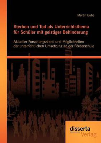 Cover image for Sterben und Tod als Unterrichtsthema fur Schuler mit geistiger Behinderung: Aktueller Forschungsstand und Moeglichkeiten der unterrichtlichen Umsetzung an der Foerderschule