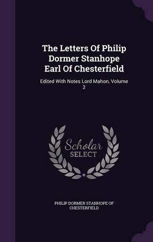 The Letters of Philip Dormer Stanhope Earl of Chesterfield: Edited with Notes Lord Mahon, Volume 2