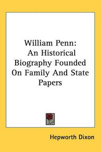 Cover image for William Penn: An Historical Biography Founded On Family And State Papers