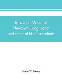 Cover image for Rev. John Moore of Newtown, Long Island, and some of his descendants