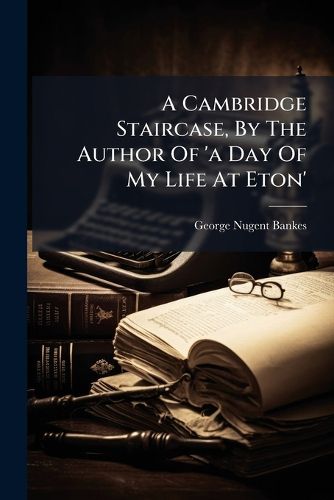 Cover image for A Cambridge Staircase, By The Author Of 'a Day Of My Life At Eton'