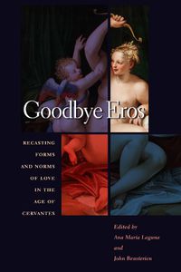 Cover image for Goodbye Eros: Recasting Forms and Norms of Love in the Age of Cervantes