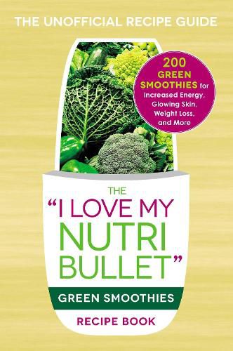 The I Love My NutriBullet Green Smoothies Recipe Book: 200 Healthy Smoothie Recipes for Weight Loss, Heart Health, Improved Mood, and More