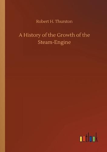 A History of the Growth of the Steam-Engine