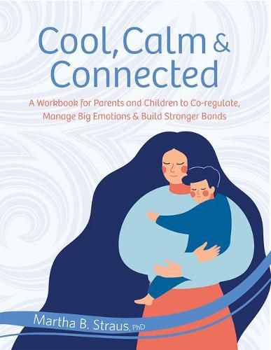 Cover image for Cool, Calm & Connected: A Workbook for Parents and Children to Co-Regulate, Manage Big Emotions & Build Stronger Bonds