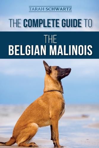 Cover image for The Complete Guide to the Belgian Malinois: Selecting, Training, Socializing, Working, Feeding, and Loving Your New Malinois Puppy