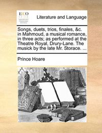 Cover image for Songs, Duets, Trios, Finales, &C. in Mahmoud, a Musical Romance, in Three Acts; As Performed at the Theatre Royal, Drury-Lane. the Musick by the Late Mr. Storace. ...