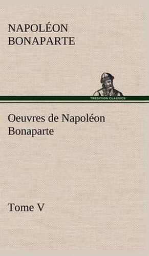 Oeuvres de Napoleon Bonaparte, Tome V.