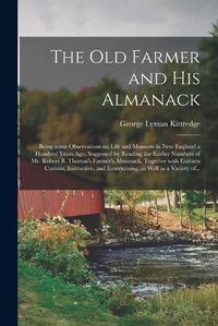 Cover image for The Old Farmer and His Almanack; Being Some Observations on Life and Manners in New England a Hundred Years Ago, Suggested by Reading the Earlier Numbers of Mr. Robert B. Thomas's Farmer's Almanack, Together With Extracts Curious, Instructive, And...