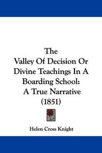 Cover image for The Valley Of Decision Or Divine Teachings In A Boarding School: A True Narrative (1851)