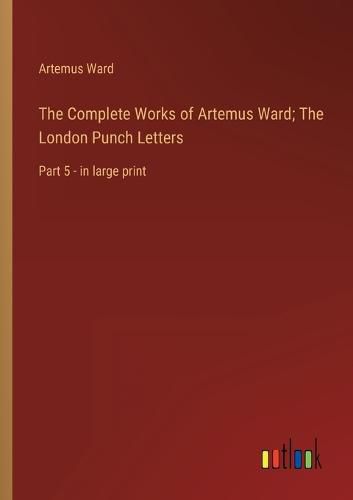 Cover image for The Complete Works of Artemus Ward; The London Punch Letters