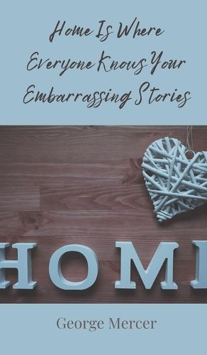 Cover image for Home Is Where Everyone Knows Your Embarrassing Stories