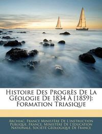 Cover image for Histoire Des Progrs de La Gologie de 1834 [1859]: Formation Triasique