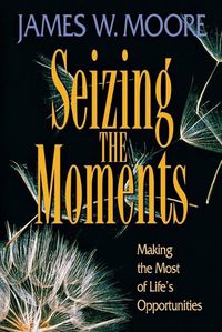 Cover image for Seizing the Moments: Making the Most of Lifes Opportunities