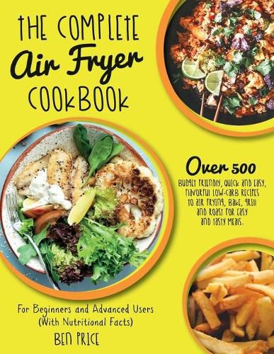 The Complete Air Fryer Cookbook: Over 500 Budget Friendly, Quick & Easy, Flavorful Low-Carb Recipes to Air Frying, Bake, Grill and Roast for Easy and Tasty Meals. For Beginners and Advanced Users. (With Nutritional Facts) (June 2021 Edition)