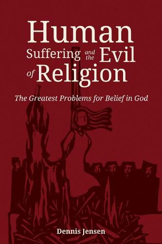 Cover image for Human Suffering and the Evil of Religion: The Greatest Problems for Belief in God