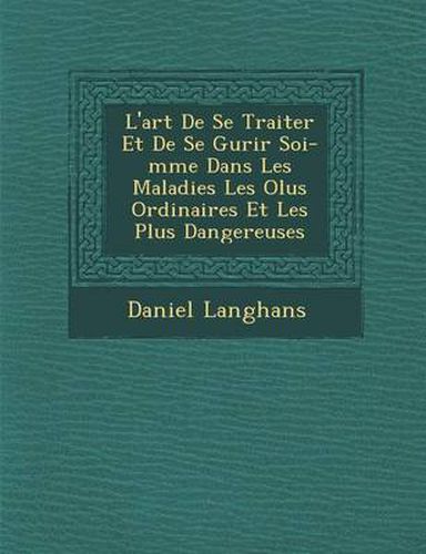 Cover image for L'Art de Se Traiter Et de Se Gu Rir Soi-M Me Dans Les Maladies Les Olus Ordinaires Et Les Plus Dangereuses