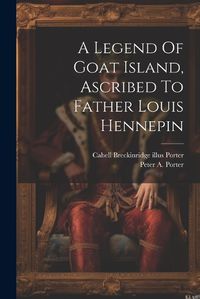 Cover image for A Legend Of Goat Island, Ascribed To Father Louis Hennepin