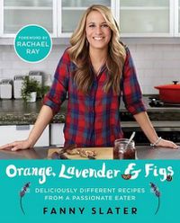Cover image for Orange, Lavender & Figs: Deliciously Different Recipes from a Passionate Eater