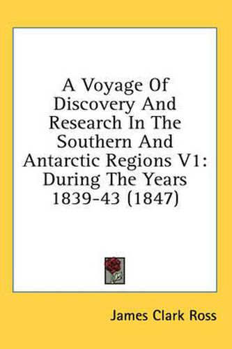 Cover image for A Voyage of Discovery and Research in the Southern and Antarctic Regions V1: During the Years 1839-43 (1847)