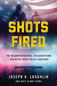 Cover image for Shots Fired: The Misunderstandings, Misconceptions, and Myths about Police Shootings