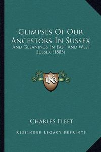 Cover image for Glimpses of Our Ancestors in Sussex: And Gleanings in East and West Sussex (1883)