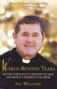 Cover image for World Beyond Tears: Father Chris Riley's Mission to Help the World's Poorest Children