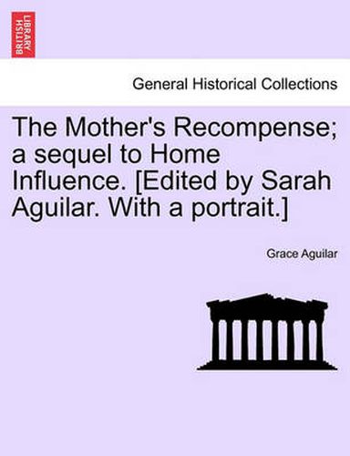 Cover image for The Mother's Recompense; A Sequel to Home Influence. [Edited by Sarah Aguilar. with a Portrait.]