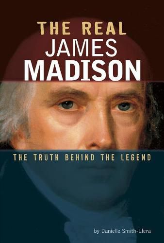 The Real James Madison: The Truth Behind the Legend
