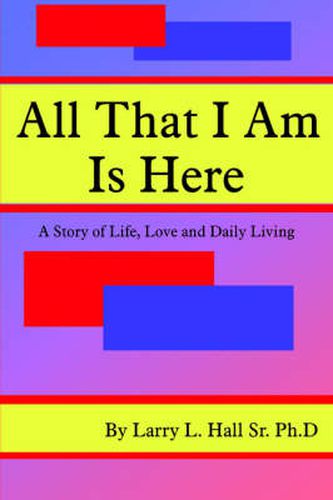 Cover image for All That I Am Is Here: A Story of Life, Love and Daily Living