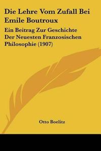 Cover image for Die Lehre Vom Zufall Bei Emile Boutroux: Ein Beitrag Zur Geschichte Der Neuesten Franzosischen Philosophie (1907)