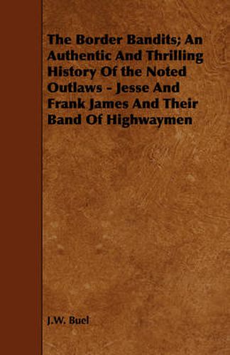 The Border Bandits; An Authentic and Thrilling History of the Noted Outlaws - Jesse and Frank James and Their Band of Highwaymen