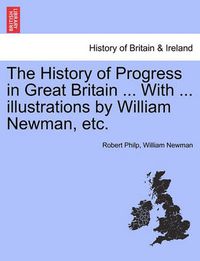 Cover image for The History of Progress in Great Britain ... with ... Illustrations by William Newman, Etc.