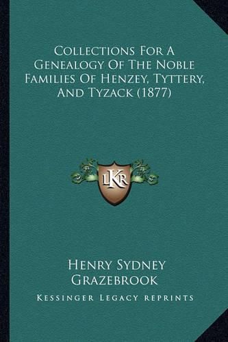 Cover image for Collections for a Genealogy of the Noble Families of Henzey, Tyttery, and Tyzack (1877)