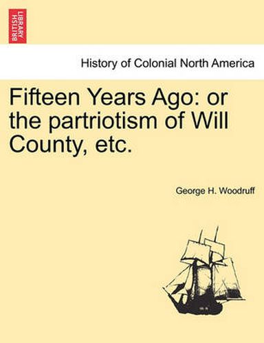 Cover image for Fifteen Years Ago: Or the Partriotism of Will County, Etc.