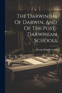 Cover image for The Darwinism Of Darwin, And Of The Post-darwinian Schools