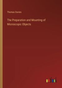 Cover image for The Preparation and Mounting of Microscopic Objects