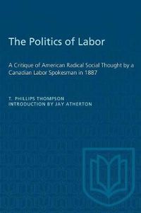 Cover image for The Politics of Labor: A Critique of American Radical Social Thought by a Canadian Labor Spokesman in 1887