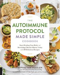 Cover image for The Autoimmune Protocol Made Simple Cookbook: Start Healing Your Body and Reversing Chronic Illness Today with 100 Delicious Recipes