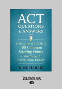 Cover image for ACT Questions and Answers: A Practitioner's Guide to 150 Common Sticking Points in Acceptance and Commitment Therapy