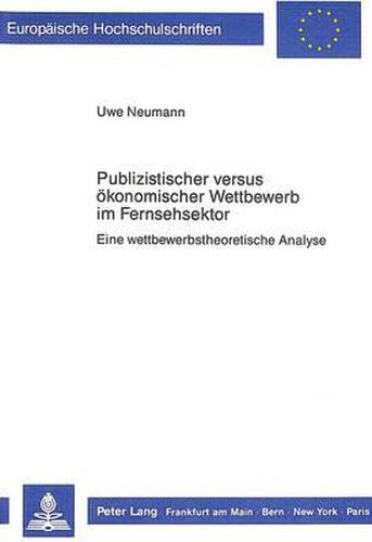 Publizistischer Versus Oekonomischer Wettbewerb Im Fernsehsektor: Eine Wettbewerbstheoretische Analyse