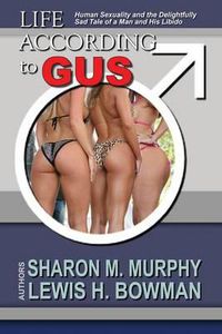 Cover image for Life According To Gus: Human Sexuality and the Delightfully Sad Tale of a Man and His Libido